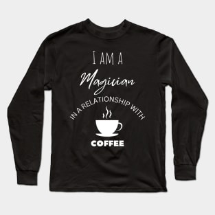 I am a Magician in a relationship with Coffee Long Sleeve T-Shirt